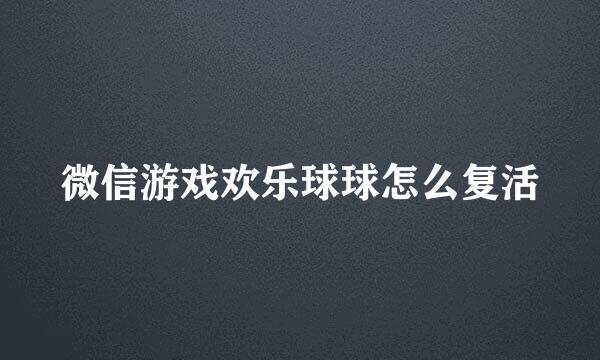 微信游戏欢乐球球怎么复活