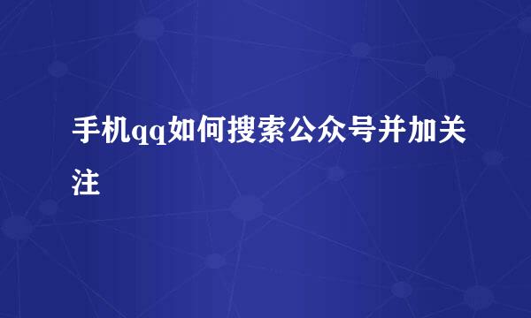 手机qq如何搜索公众号并加关注
