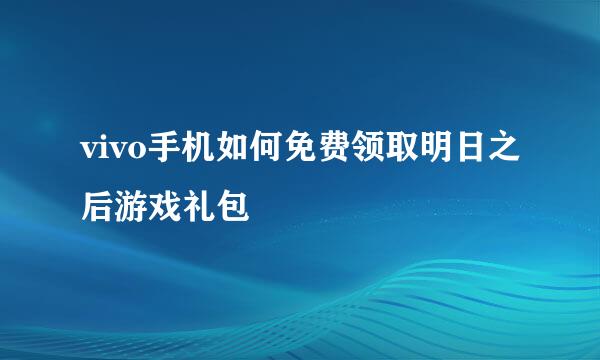 vivo手机如何免费领取明日之后游戏礼包