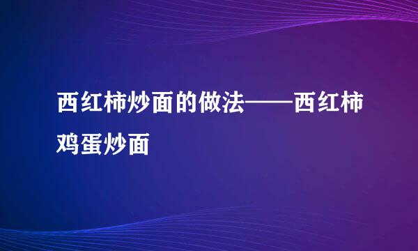 西红柿炒面的做法——西红柿鸡蛋炒面