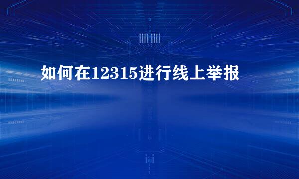 如何在12315进行线上举报