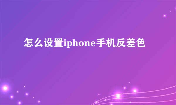 怎么设置iphone手机反差色