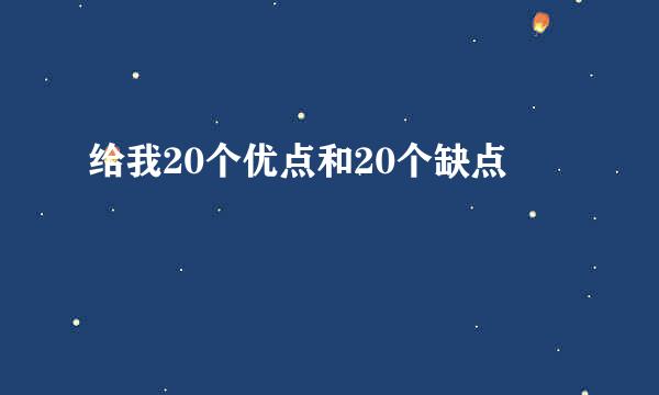给我20个优点和20个缺点