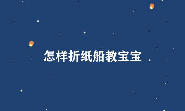 怎样折纸船教宝宝