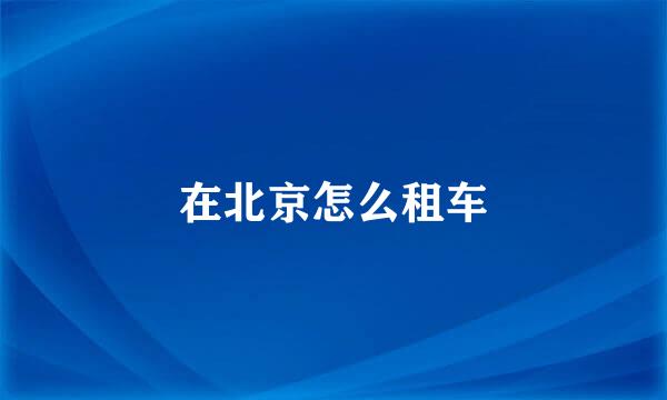 在北京怎么租车