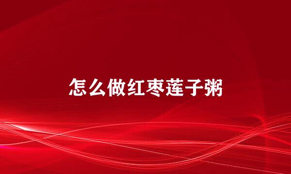 怎么做红枣莲子粥