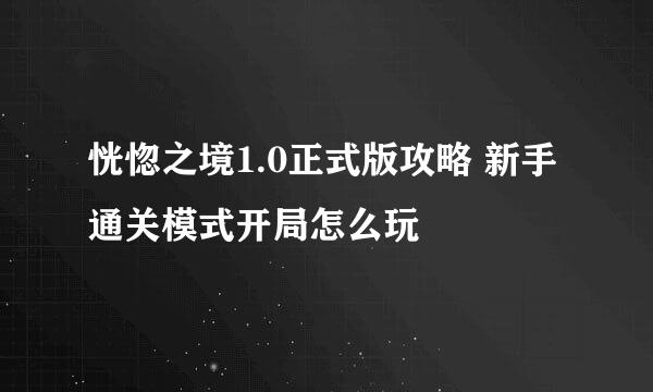 恍惚之境1.0正式版攻略 新手通关模式开局怎么玩