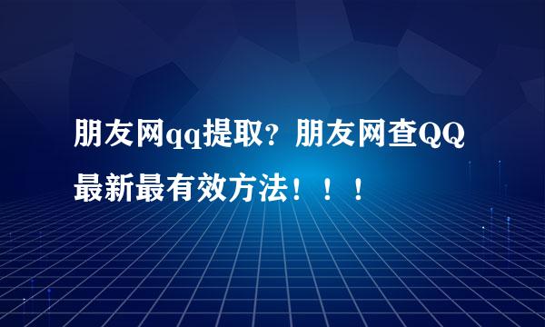 朋友网qq提取？朋友网查QQ最新最有效方法！！！
