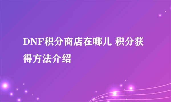 DNF积分商店在哪儿 积分获得方法介绍