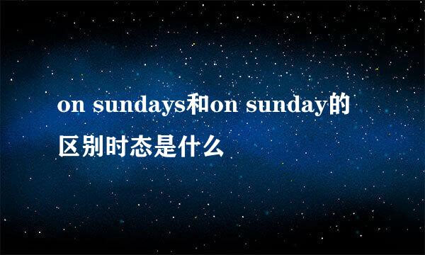 on sundays和on sunday的区别时态是什么