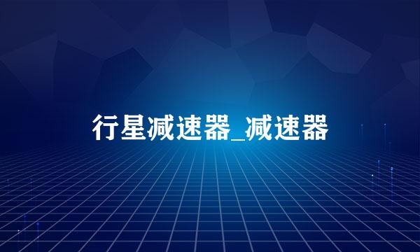 行星减速器_减速器