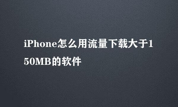 iPhone怎么用流量下载大于150MB的软件