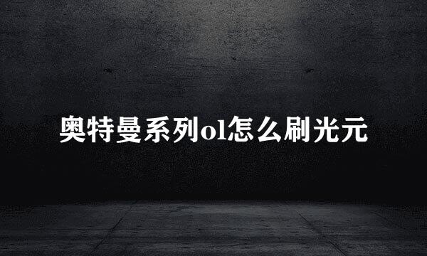 奥特曼系列ol怎么刷光元