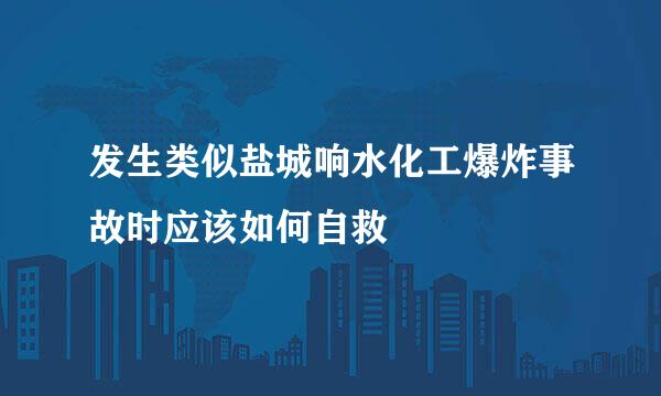 发生类似盐城响水化工爆炸事故时应该如何自救