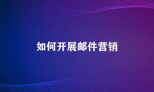如何开展邮件营销