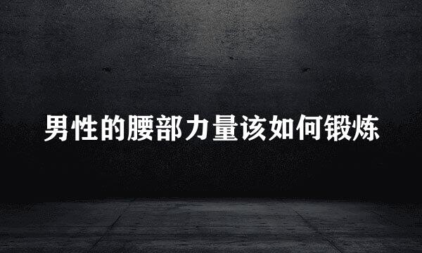 男性的腰部力量该如何锻炼