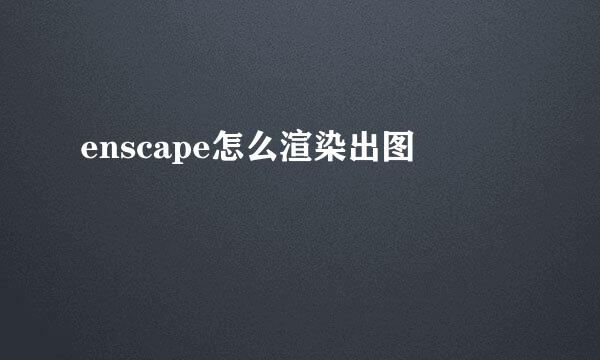 enscape怎么渲染出图