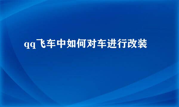 qq飞车中如何对车进行改装