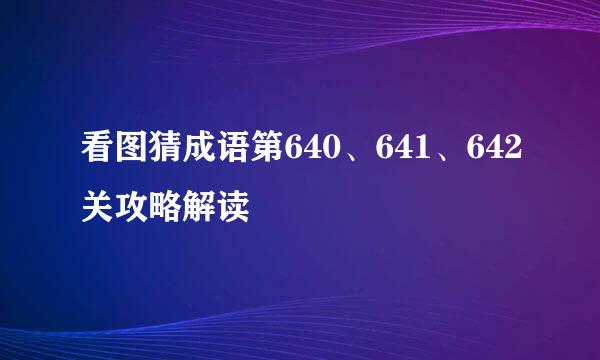 看图猜成语第640、641、642关攻略解读