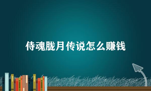侍魂胧月传说怎么赚钱