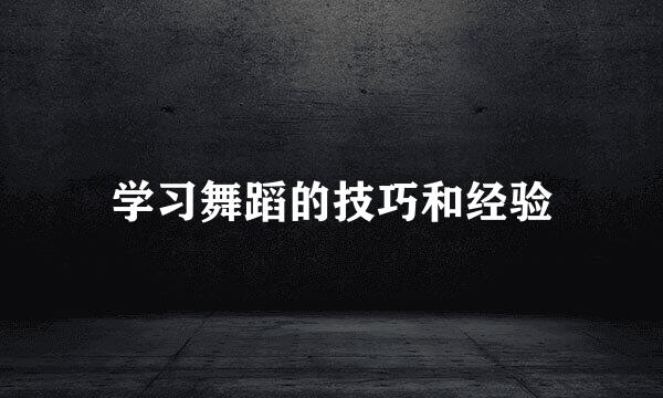 学习舞蹈的技巧和经验