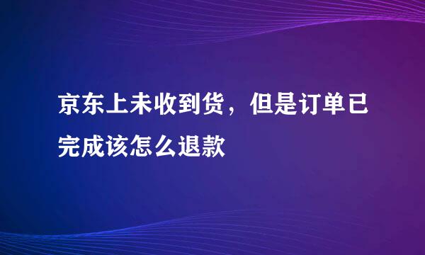 京东上未收到货，但是订单已完成该怎么退款