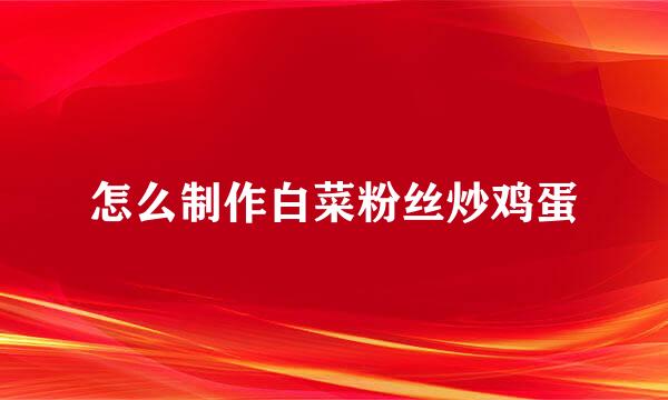 怎么制作白菜粉丝炒鸡蛋