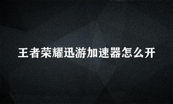 王者荣耀迅游加速器怎么开