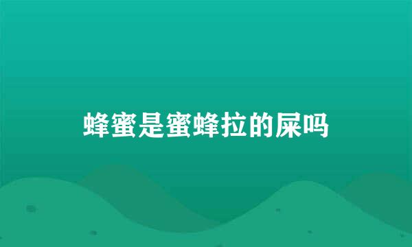 蜂蜜是蜜蜂拉的屎吗