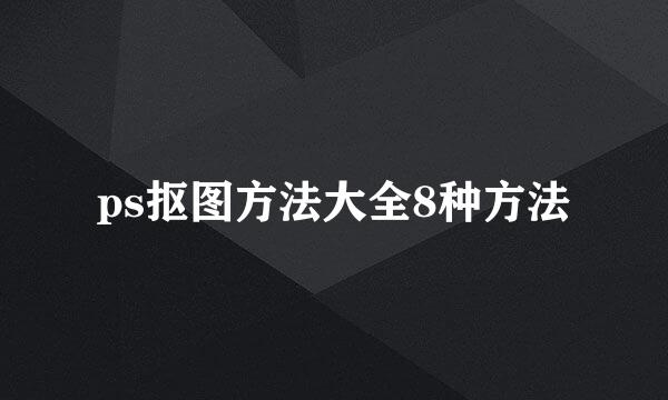 ps抠图方法大全8种方法