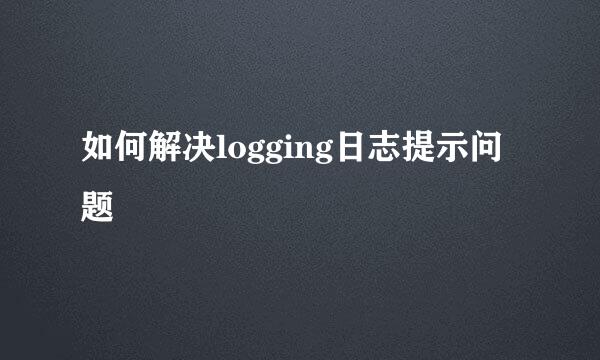 如何解决logging日志提示问题