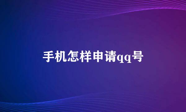 手机怎样申请qq号