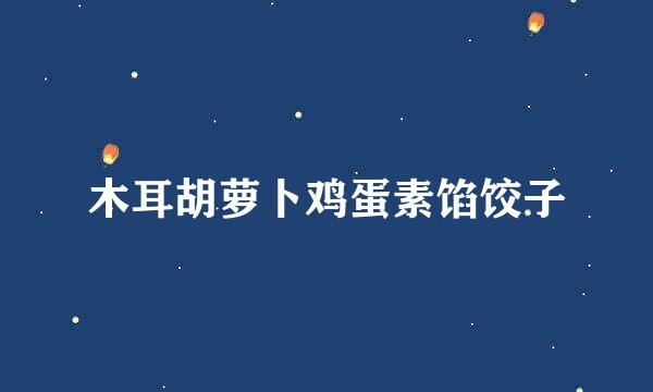 木耳胡萝卜鸡蛋素馅饺子