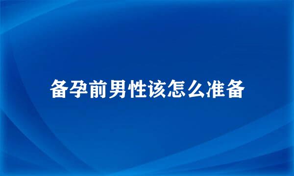 备孕前男性该怎么准备