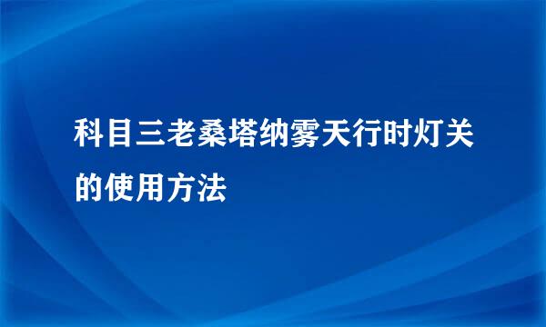 科目三老桑塔纳雾天行时灯关的使用方法