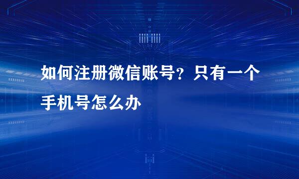 如何注册微信账号?只有一个手机号怎么办