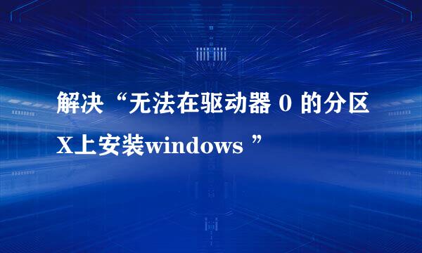 解决“无法在驱动器 0 的分区X上安装windows ”