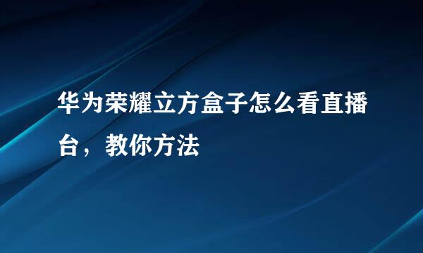 华为荣耀立方盒子怎么看直播台，教你方法