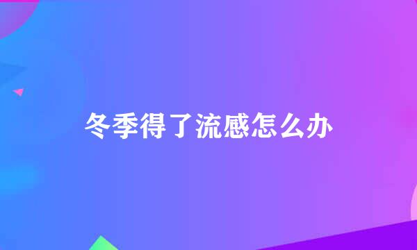 冬季得了流感怎么办