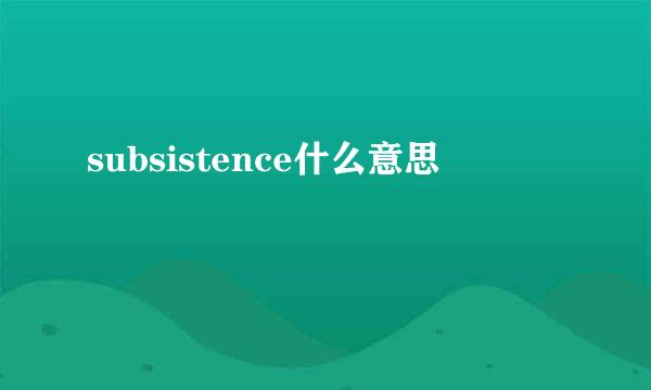 subsistence什么意思