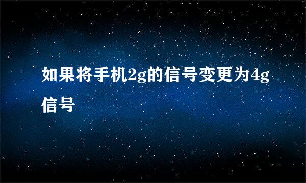 如果将手机2g的信号变更为4g信号