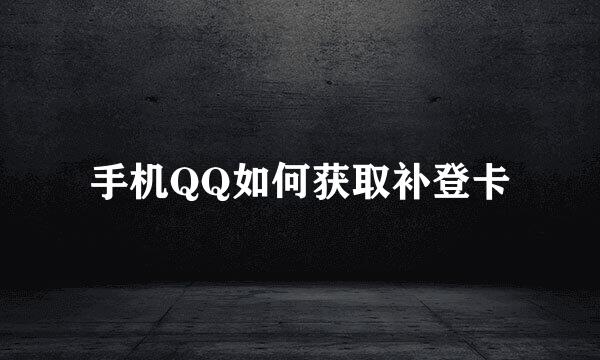 手机QQ如何获取补登卡