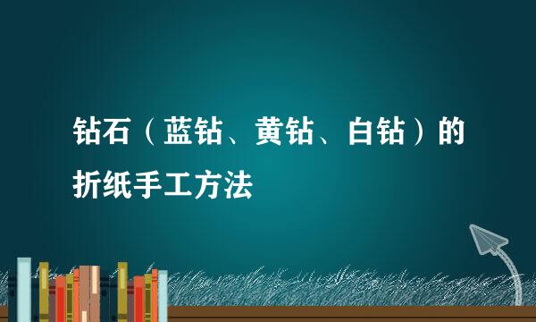 钻石（蓝钻、黄钻、白钻）的折纸手工方法