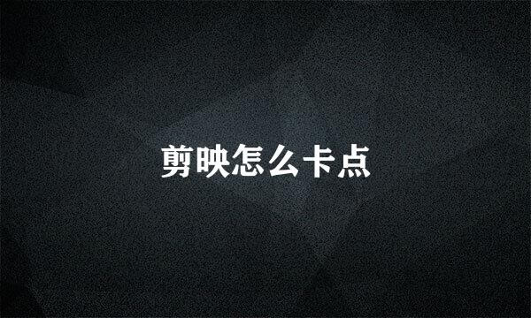 剪映怎么卡点