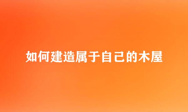 如何建造属于自己的木屋