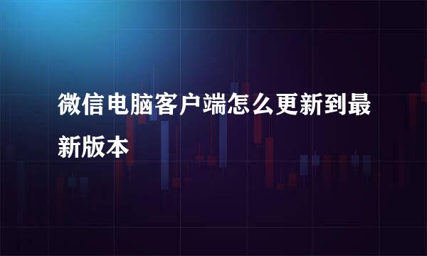 微信电脑客户端怎么更新到最新版本