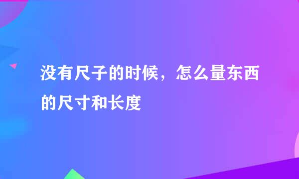 没有尺子的时候，怎么量东西的尺寸和长度