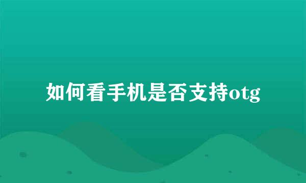 如何看手机是否支持otg