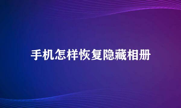 手机怎样恢复隐藏相册