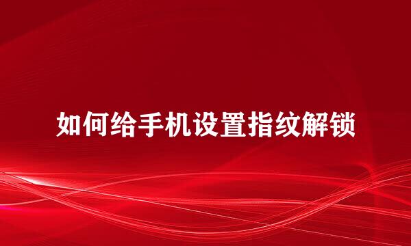 如何给手机设置指纹解锁